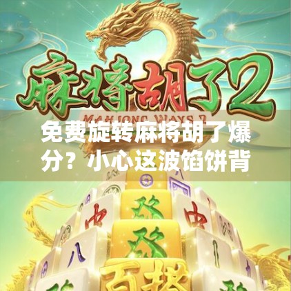 免费旋转麻将胡了爆分？小心这波馅饼背后藏着的陷阱！