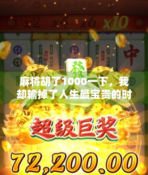 麻将胡了1000一下,我却输掉了人生最宝贵的时光 麻将胡了1000一下,我却输掉了人生最宝贵的时光