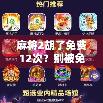 麻将2胡了免费12次？别被免费骗了！揭秘背后的真实套路与防坑指南