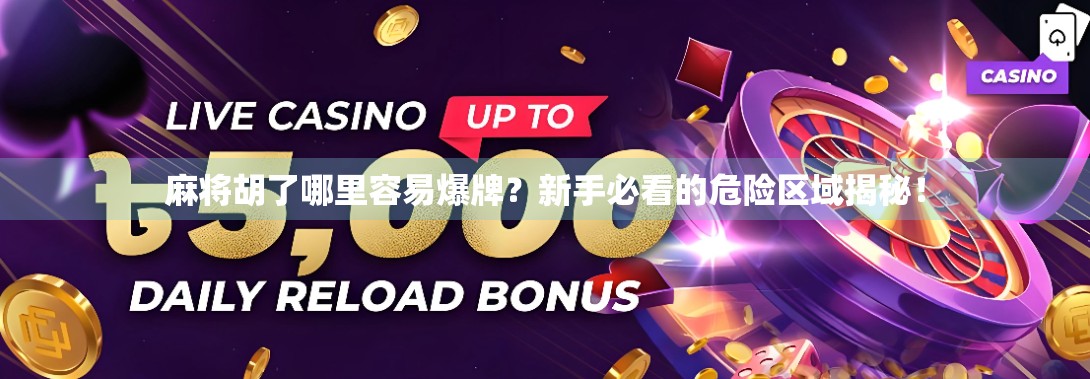 麻将胡了哪里容易爆牌?新手必看的危险区域揭秘! 麻将胡了哪里容易爆牌?新手必看的危险区域揭秘!