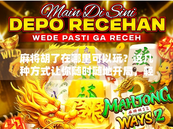 麻将胡了在哪里可以玩?这几种方式让你随时随地开局,轻松上手不迷路! 麻将胡了在哪里可以玩?这几种方式让你随时随地开局,轻松上手不迷路!