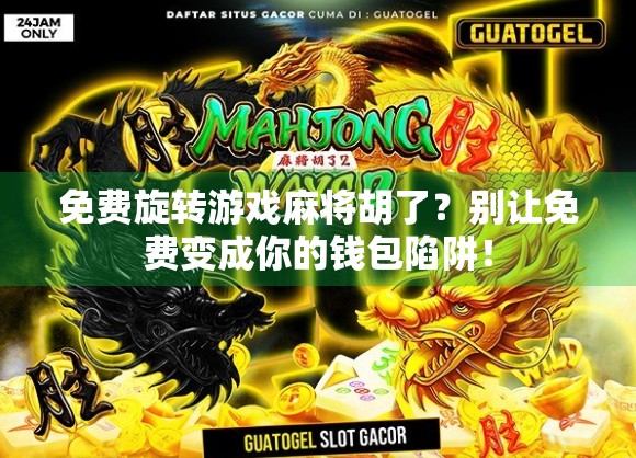 免费旋转游戏麻将胡了?别让免费变成你的钱包陷阱! 免费旋转游戏麻将胡了?别让免费变成你的钱包陷阱!