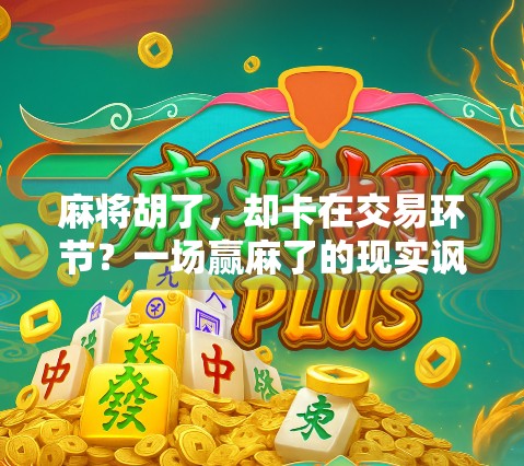 麻将胡了,却卡在交易环节?一场赢麻了的现实讽刺 麻将胡了,却卡在交易环节?一场赢麻了的现实讽刺
