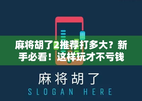 麻将胡了2推荐打多大？新手必看！这样玩才不亏钱！