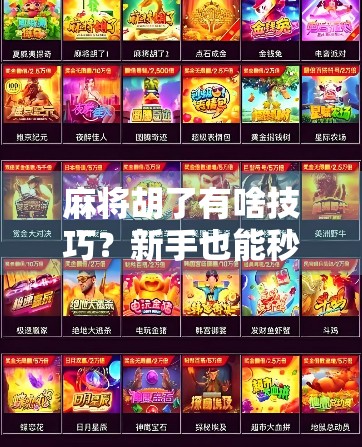 麻将胡了有啥技巧?新手也能秒变老手的5大核心秘诀,看完立竿见影! 麻将胡了有啥技巧?新手也能秒变老手的5大核心秘诀,看完立竿见影!