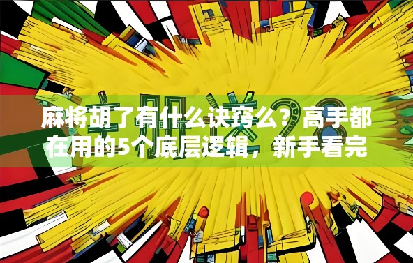 麻将胡了有什么诀窍么?高手都在用的5个底层逻辑,新手看完少走3年弯路! 麻将胡了有什么诀窍么?高手都在用的5个底层逻辑,新手看完少走3年弯路!
