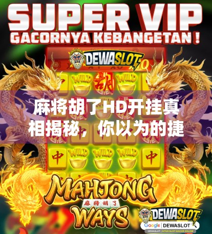 麻将胡了HD开挂真相揭秘,你以为的捷径,其实是陷阱! 麻将胡了HD开挂真相揭秘,你以为的捷径,其实是陷阱!