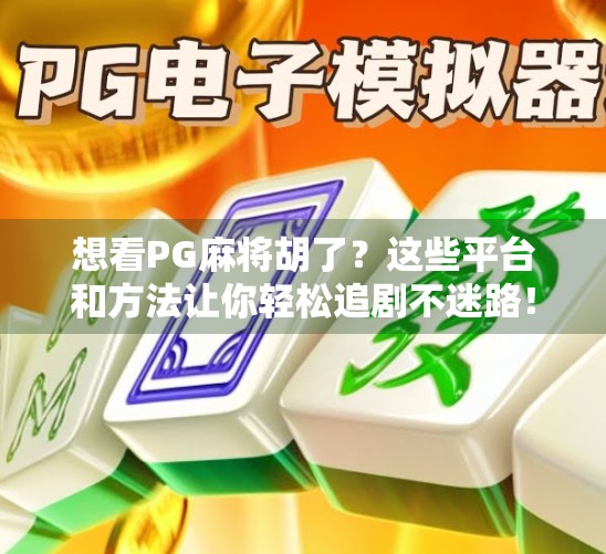 想看PG麻将胡了?这些平台和方法让你轻松追剧不迷路! 想看PG麻将胡了?这些平台和方法让你轻松追剧不迷路!
