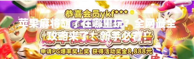 苹果麻将胡了在哪里玩?全网最全攻略来了!新手必看! 苹果麻将胡了在哪里玩?全网最全攻略来了!新手必看!