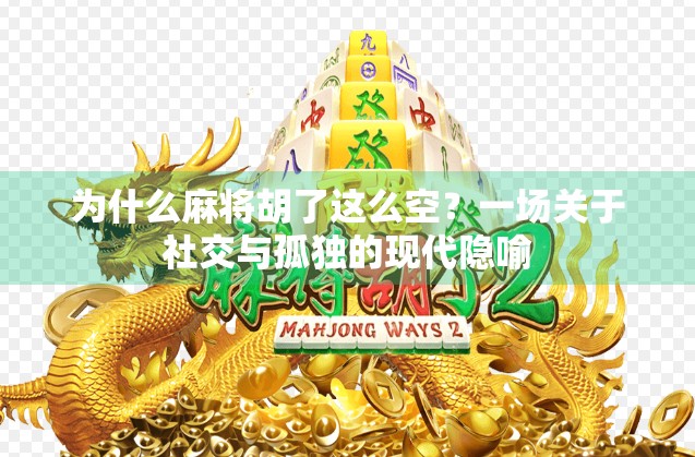 为什么麻将胡了这么空?一场关于社交与孤独的现代隐喻 为什么麻将胡了这么空?一场关于社交与孤独的现代隐喻