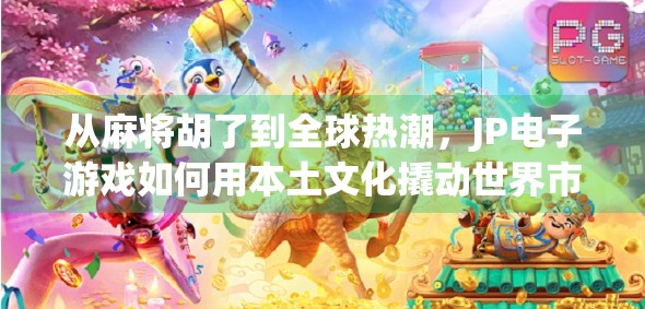 从麻将胡了到全球热潮,JP电子游戏如何用本土文化撬动世界市场? 从麻将胡了到全球热潮,JP电子游戏如何用本土文化撬动世界市场?