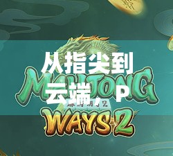 从指尖到云端，PJ麻将胡了模拟器如何重塑你的休闲娱乐体验？