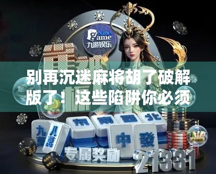 别再沉迷麻将胡了破解版了！这些陷阱你必须知道！