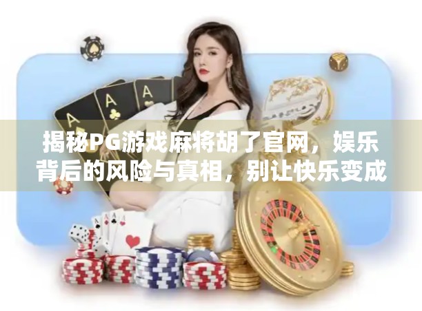 揭秘PG游戏麻将胡了官网，娱乐背后的风险与真相，别让快乐变成陷阱！