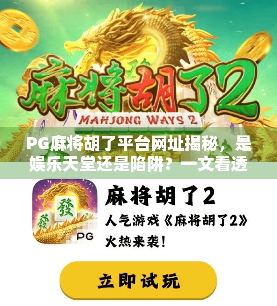 PG麻将胡了平台网址揭秘,是娱乐天堂还是陷阱?一文看透背后真相! PG麻将胡了平台网址揭秘,是娱乐天堂还是陷阱?一文看透背后真相!