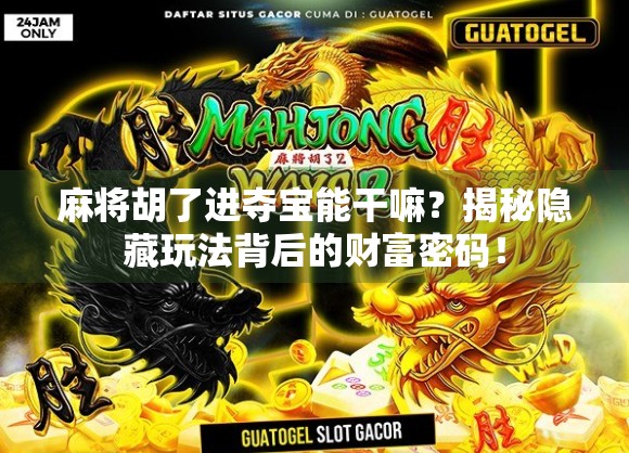 麻将胡了进夺宝能干嘛?揭秘隐藏玩法背后的财富密码! 麻将胡了进夺宝能干嘛?揭秘隐藏玩法背后的财富密码!