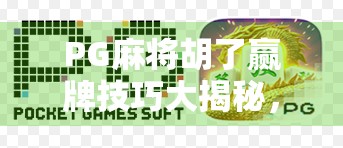 PG麻将胡了赢牌技巧大揭秘，从新手到高手，只需掌握这5个核心策略！