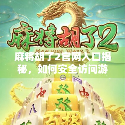 麻将胡了2官网入口揭秘，如何安全访问游戏平台？新手必看避坑指南！