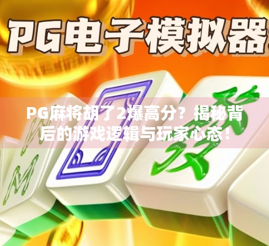 PG麻将胡了2爆高分？揭秘背后的游戏逻辑与玩家心态！