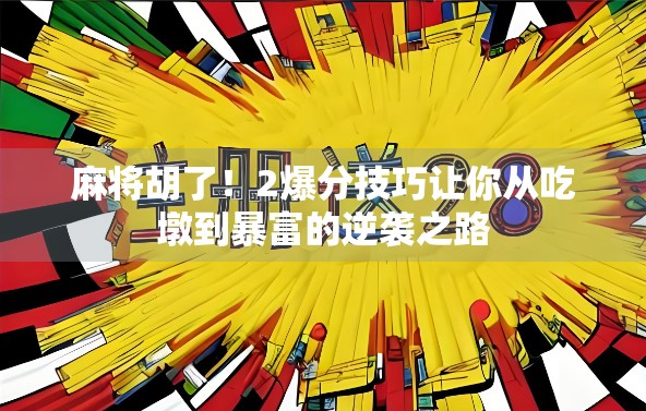 麻将胡了!2爆分技巧让你从吃墩到暴富的逆袭之路 麻将胡了!2爆分技巧让你从吃墩到暴富的逆袭之路