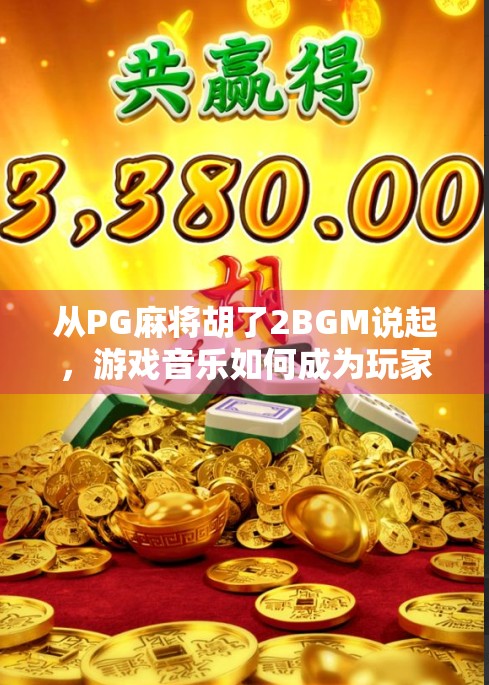 从PG麻将胡了2BGM说起，游戏音乐如何成为玩家情感的第二皮肤？