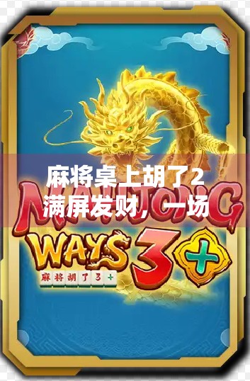 麻将桌上胡了2满屏发财,一场全民狂欢背后的社交密码与情绪解码 麻将桌上胡了2满屏发财,一场全民狂欢背后的社交密码与情绪解码