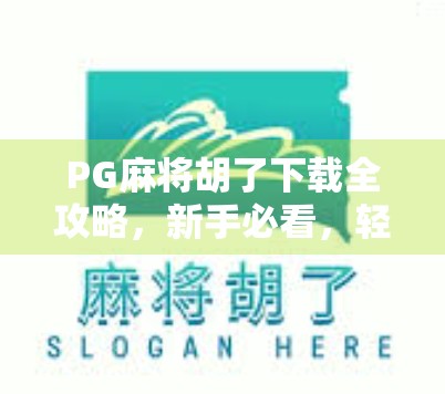 PG麻将胡了下载全攻略，新手必看，轻松上手不踩坑！