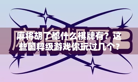 麻将胡了都什么棋牌有?这些国粹级游戏你玩过几个? 麻将胡了都什么棋牌有?这些国粹级游戏你玩过几个?