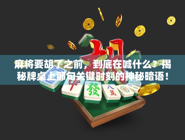 麻将要胡了之前,到底在喊什么?揭秘牌桌上那句关键时刻的神秘暗语!