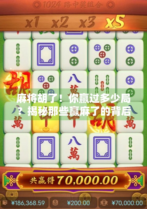 麻将胡了！你赢过多少局？揭秘那些赢麻了的背后故事