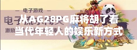 从AG28PG麻将胡了看当代年轻人的娱乐新方式，解压、社交与数字成瘾的边界