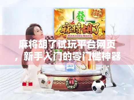 麻将胡了试玩平台网页,新手入门的零门槛神器,你真的用对了吗? 麻将胡了试玩平台网页,新手入门的零门槛神器,你真的用对了吗?