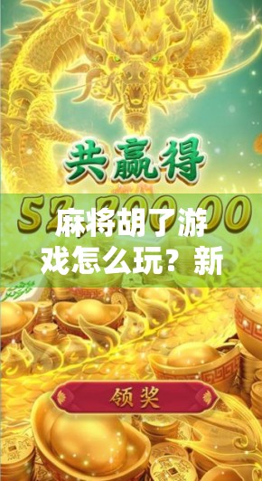 麻将胡了游戏怎么玩？新手必看！从零开始教你轻松上手！