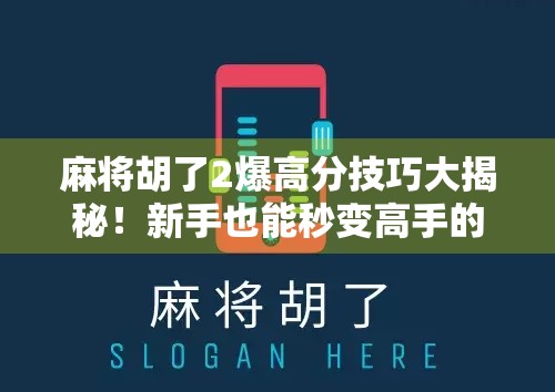 麻将胡了2爆高分技巧大揭秘！新手也能秒变高手的5个实战秘籍！
