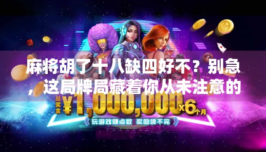 麻将胡了十八缺四好不?别急,这局牌局藏着你从未注意的人生密码 麻将胡了十八缺四好不?别急,这局牌局藏着你从未注意的人生密码