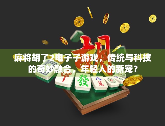 麻将胡了2电子子游戏，传统与科技的奇妙融合，年轻人的新宠？