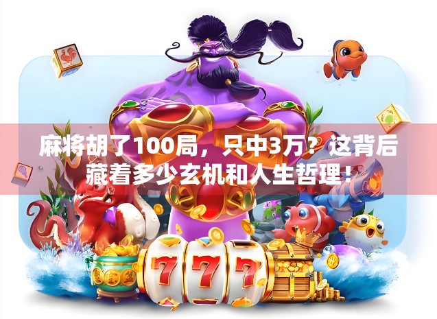 麻将胡了100局，只中3万？这背后藏着多少玄机和人生哲理！