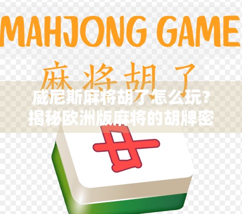 威尼斯麻将胡了怎么玩？揭秘欧洲版麻将的胡牌密码！