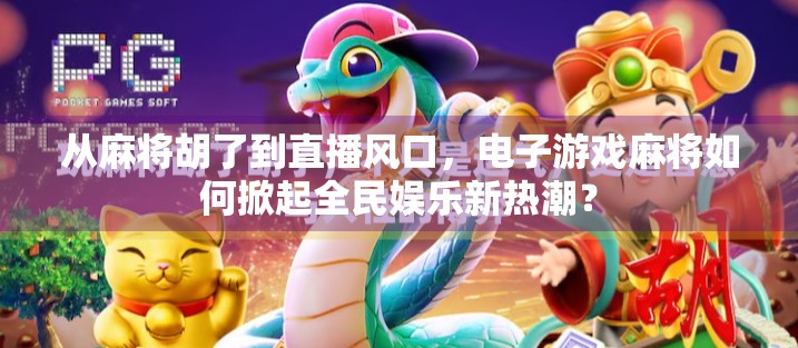 从麻将胡了到直播风口,电子游戏麻将如何掀起全民娱乐新热潮? 从麻将胡了到直播风口,电子游戏麻将如何掀起全民娱乐新热潮?