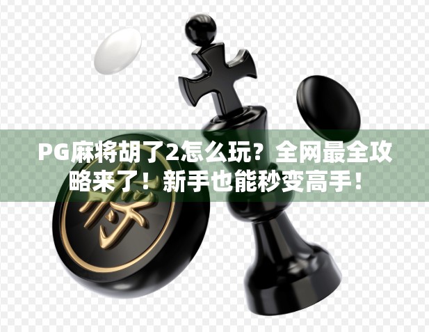 PG麻将胡了2怎么玩？全网最全攻略来了！新手也能秒变高手！