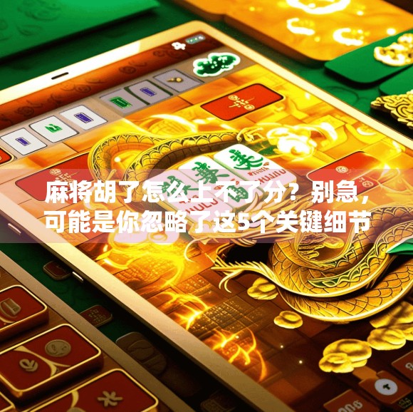 麻将胡了怎么上不了分？别急，可能是你忽略了这5个关键细节！