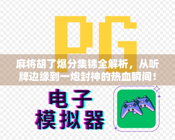 麻将胡了爆分集锦全解析，从听牌边缘到一炮封神的热血瞬间！