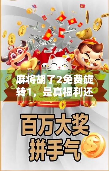 麻将胡了2免费旋转1,是真福利还是套路?深度拆解这款免费游戏的隐藏真相! 麻将胡了2免费旋转1,是真福利还是套路?深度拆解这款免费游戏的隐藏真相!