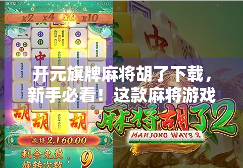 开元旗牌麻将胡了下载,新手必看!这款麻将游戏为何让老玩家都爱不释手? 开元旗牌麻将胡了下载,新手必看!这款麻将游戏为何让老玩家都爱不释手?