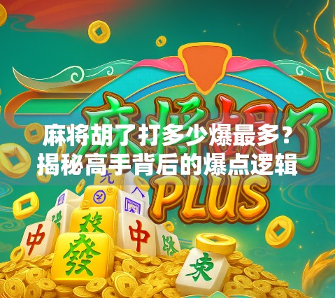 麻将胡了打多少爆最多？揭秘高手背后的爆点逻辑！