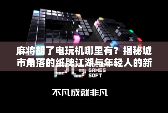 麻将胡了电玩机哪里有?揭秘城市角落的纸牌江湖与年轻人的新娱乐方式!