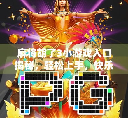麻将胡了3小游戏入口揭秘,轻松上手,快乐无限的指尖棋牌新体验!
