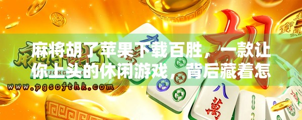 麻将胡了苹果下载百胜，一款让你上头的休闲游戏，背后藏着怎样的社交密码？