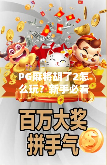 PG麻将胡了2怎么玩？新手必看！从入门到精通的完整攻略来了