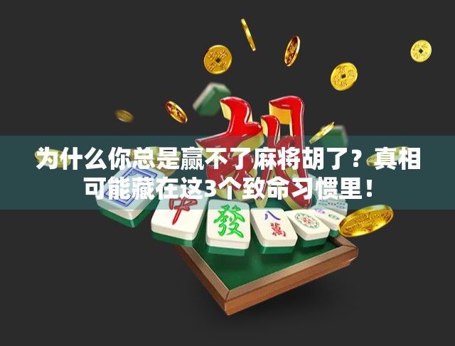 为什么你总是赢不了麻将胡了?真相可能藏在这3个致命习惯里! 为什么你总是赢不了麻将胡了?真相可能藏在这3个致命习惯里!